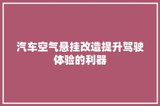 汽车空气悬挂改造提升驾驶体验的利器