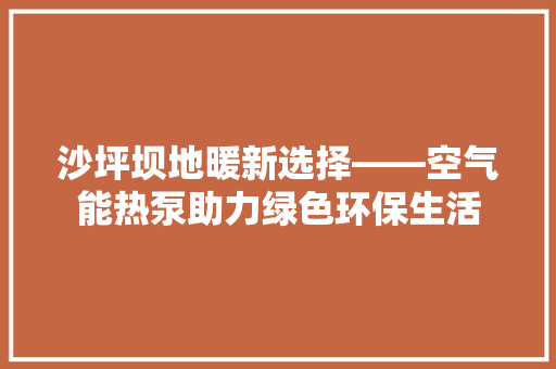 沙坪坝地暖新选择——空气能热泵助力绿色环保生活