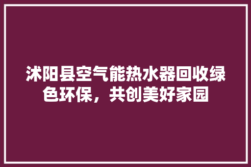 沭阳县空气能热水器回收绿色环保，共创美好家园