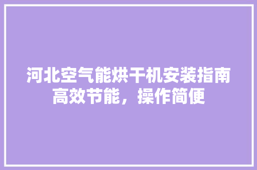 河北空气能烘干机安装指南高效节能，操作简便