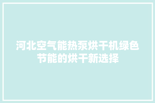 河北空气能热泵烘干机绿色节能的烘干新选择