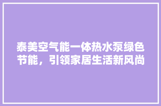 泰美空气能一体热水泵绿色节能，引领家居生活新风尚 墙体维修