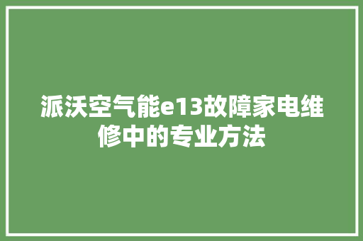 派沃空气能e13故障家电维修中的专业方法