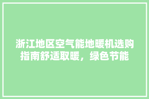 浙江地区空气能地暖机选购指南舒适取暖，绿色节能 综合便民