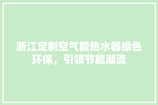 浙江定制空气能热水器绿色环保，引领节能潮流