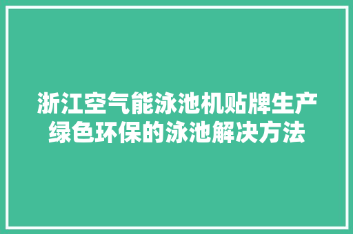 浙江空气能泳池机贴牌生产绿色环保的泳池解决方法 家电维修