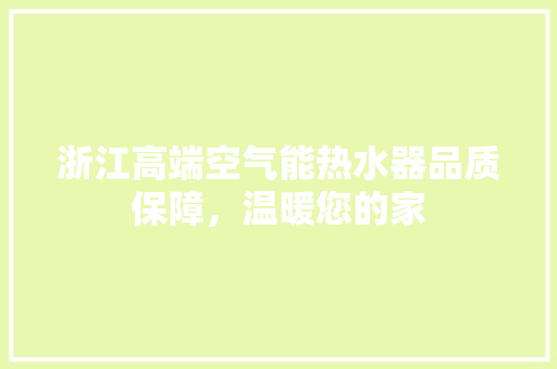 浙江高端空气能热水器品质保障，温暖您的家