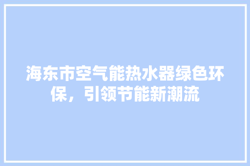 海东市空气能热水器绿色环保，引领节能新潮流