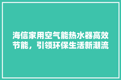 海信家用空气能热水器高效节能，引领环保生活新潮流