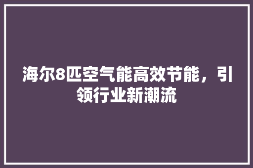 海尔8匹空气能高效节能，引领行业新潮流