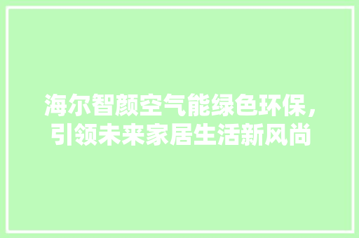 海尔智颜空气能绿色环保，引领未来家居生活新风尚