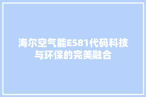 海尔空气能E581代码科技与环保的完美融合