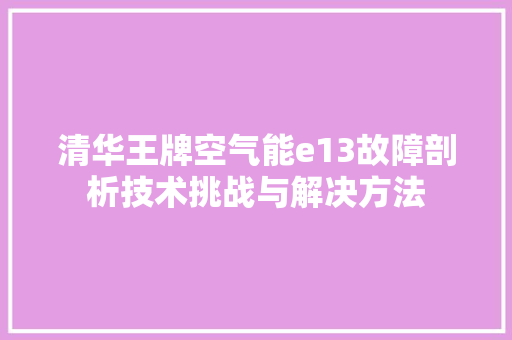清华王牌空气能e13故障剖析技术挑战与解决方法