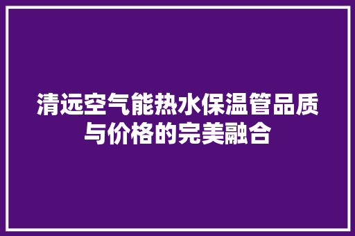 清远空气能热水保温管品质与价格的完美融合 墙体维修