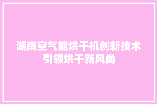 湖南空气能烘干机创新技术引领烘干新风尚