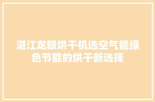 湛江龙眼烘干机选空气能绿色节能的烘干新选择