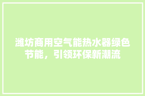 潍坊商用空气能热水器绿色节能，引领环保新潮流