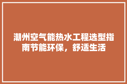 潮州空气能热水工程选型指南节能环保，舒适生活