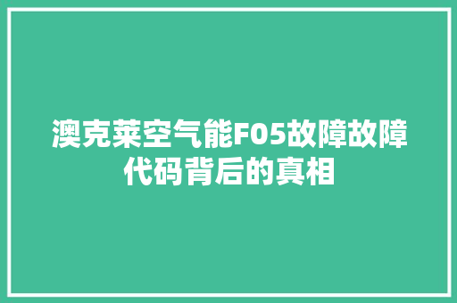 澳克莱空气能F05故障故障代码背后的真相