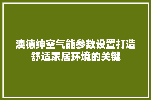 澳德绅空气能参数设置打造舒适家居环境的关键