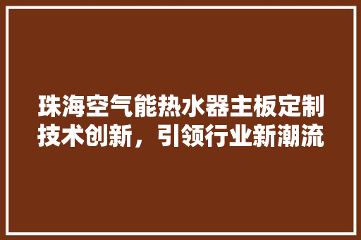 珠海空气能热水器主板定制技术创新，引领行业新潮流