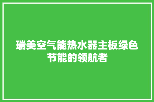 瑞美空气能热水器主板绿色节能的领航者
