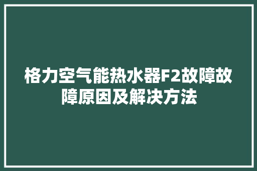 格力空气能热水器F2故障故障原因及解决方法