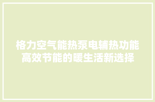 格力空气能热泵电辅热功能高效节能的暖生活新选择