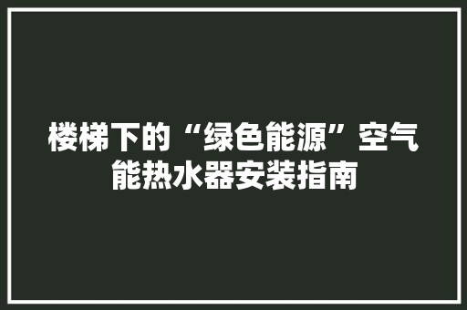 楼梯下的“绿色能源”空气能热水器安装指南