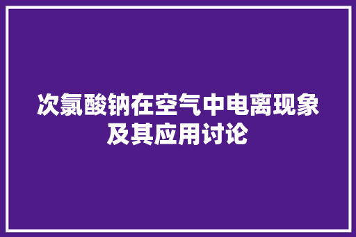 次氯酸钠在空气中电离现象及其应用讨论