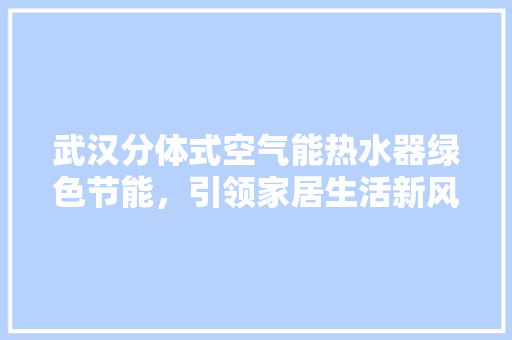 武汉分体式空气能热水器绿色节能，引领家居生活新风尚