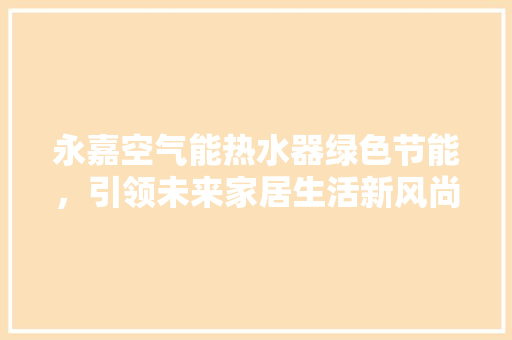 永嘉空气能热水器绿色节能，引领未来家居生活新风尚