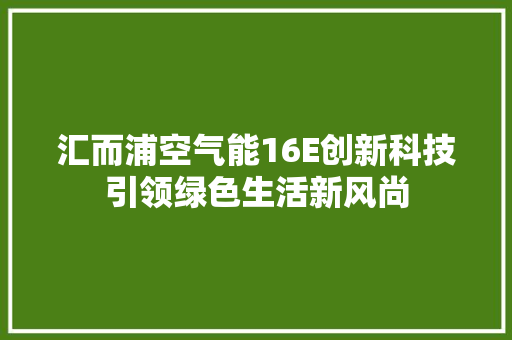 汇而浦空气能16E创新科技引领绿色生活新风尚