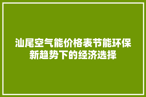 汕尾空气能价格表节能环保新趋势下的经济选择