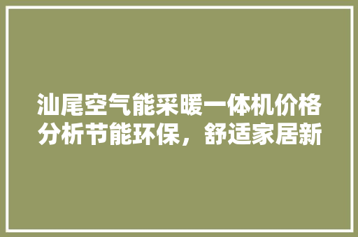 汕尾空气能采暖一体机价格分析节能环保，舒适家居新选择