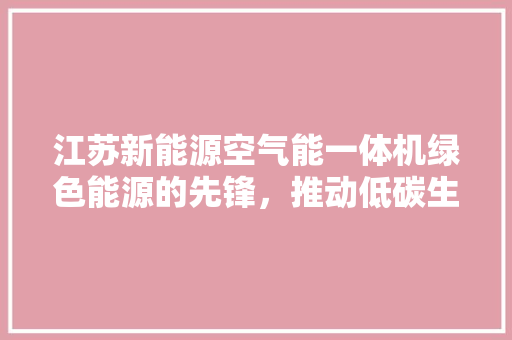 江苏新能源空气能一体机绿色能源的先锋，推动低碳生活新潮流