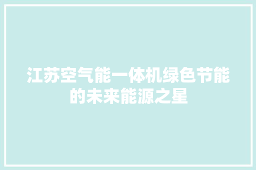 江苏空气能一体机绿色节能的未来能源之星