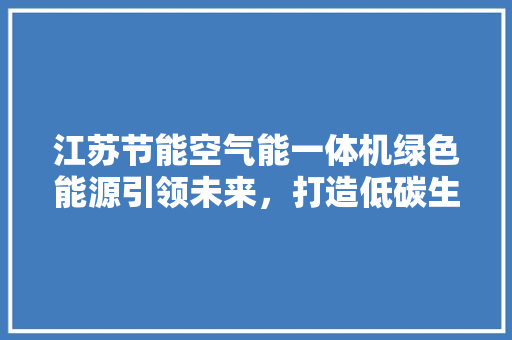 江苏节能空气能一体机绿色能源引领未来，打造低碳生活新风尚