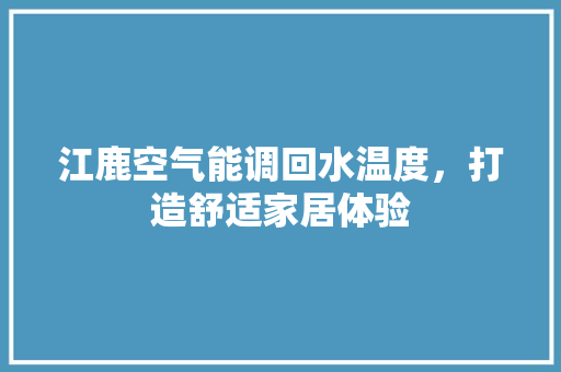 江鹿空气能调回水温度，打造舒适家居体验