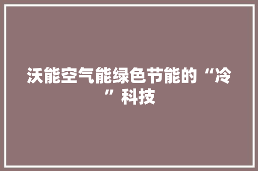 沃能空气能绿色节能的“冷”科技