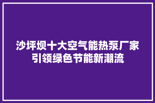 沙坪坝十大空气能热泵厂家引领绿色节能新潮流