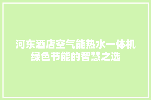 河东酒店空气能热水一体机绿色节能的智慧之选