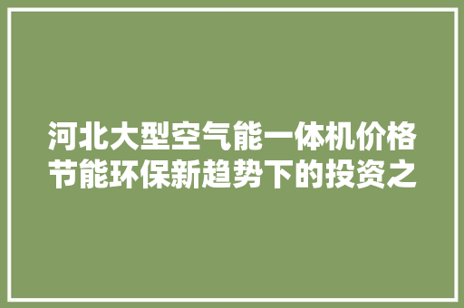 河北大型空气能一体机价格节能环保新趋势下的投资之路