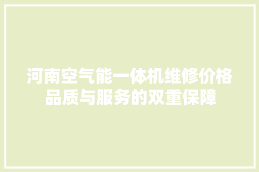 河南空气能一体机维修价格品质与服务的双重保障