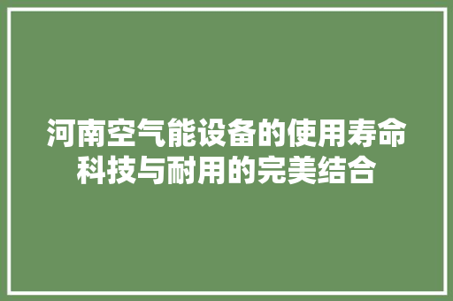 河南空气能设备的使用寿命科技与耐用的完美结合