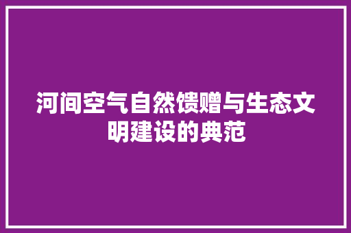 河间空气自然馈赠与生态文明建设的典范