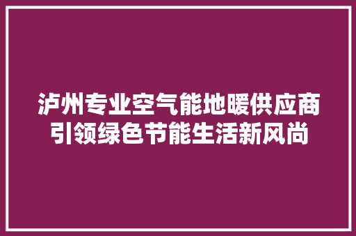 泸州专业空气能地暖供应商引领绿色节能生活新风尚