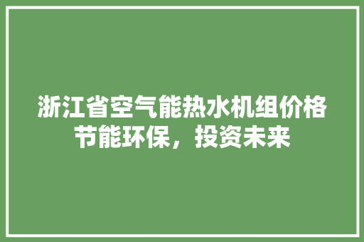 浙江省空气能热水机组价格节能环保，投资未来