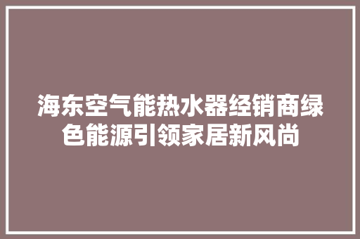 海东空气能热水器经销商绿色能源引领家居新风尚