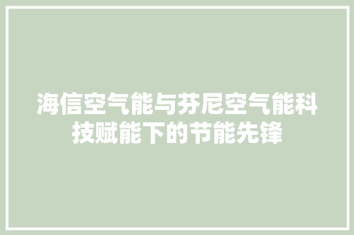 海信空气能与芬尼空气能科技赋能下的节能先锋
